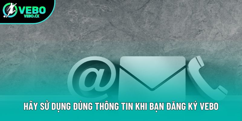 Hãy sử dụng đúng thông tin khi bạn đăng ký VEBO Hãy sử dụng đúng thông tin khi bạn đăng ký VEBO